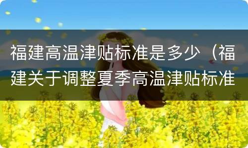 福建高温津贴标准是多少（福建关于调整夏季高温津贴标准的通知）