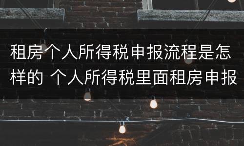 租房个人所得税申报流程是怎样的 个人所得税里面租房申报方式的区别