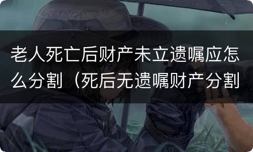 老人死亡后财产未立遗嘱应怎么分割（死后无遗嘱财产分割）