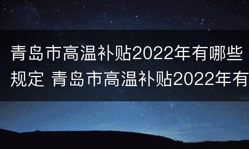 青岛市高温补贴2022年有哪些规定 青岛市高温补贴2022年有哪些规定了