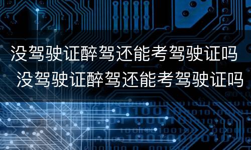 没驾驶证醉驾还能考驾驶证吗 没驾驶证醉驾还能考驾驶证吗