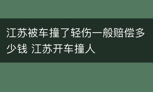 江苏被车撞了轻伤一般赔偿多少钱 江苏开车撞人