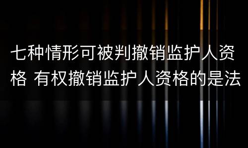 七种情形可被判撤销监护人资格 有权撤销监护人资格的是法院