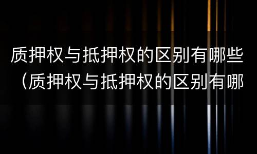 质押权与抵押权的区别有哪些（质押权与抵押权的区别有哪些内容）