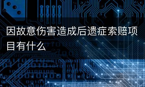 因故意伤害造成后遗症索赔项目有什么
