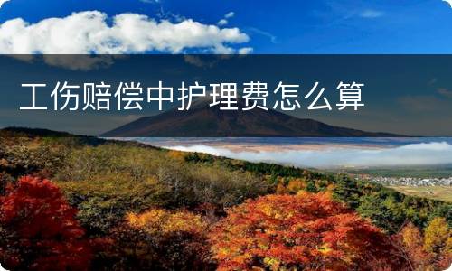 工伤赔偿中护理费怎么算