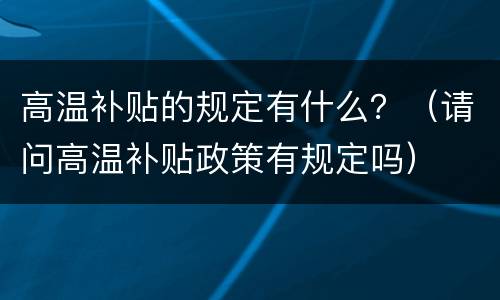 高温补贴的规定有什么？（请问高温补贴政策有规定吗）