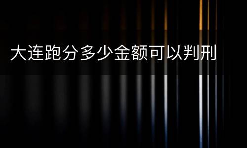 大连跑分多少金额可以判刑