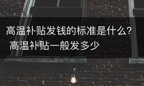高温补贴发钱的标准是什么？ 高温补贴一般发多少