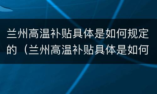 兰州高温补贴具体是如何规定的（兰州高温补贴具体是如何规定的呢）