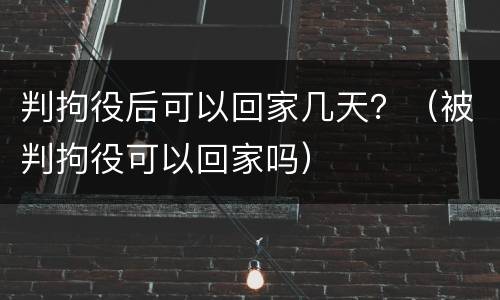 判拘役后可以回家几天？（被判拘役可以回家吗）