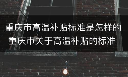 重庆市高温补贴标准是怎样的 重庆市关于高温补贴的标准