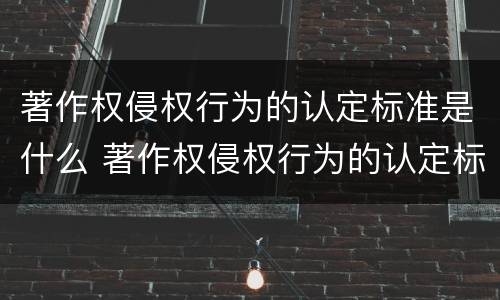 著作权侵权行为的认定标准是什么 著作权侵权行为的认定标准是什么样的