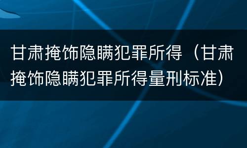 甘肃掩饰隐瞒犯罪所得（甘肃掩饰隐瞒犯罪所得量刑标准）