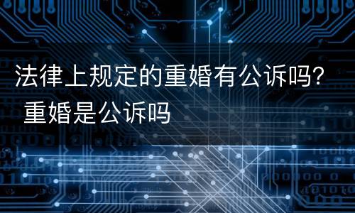 法律上规定的重婚有公诉吗？ 重婚是公诉吗