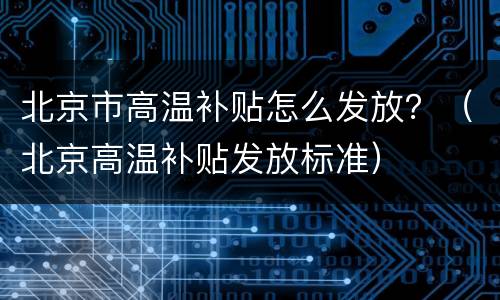 北京市高温补贴怎么发放？（北京高温补贴发放标准）
