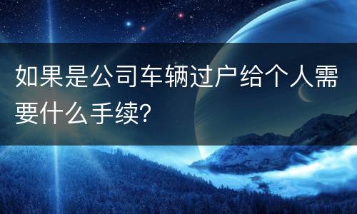 如果是公司车辆过户给个人需要什么手续？