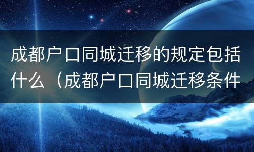 成都户口同城迁移的规定包括什么（成都户口同城迁移条件）