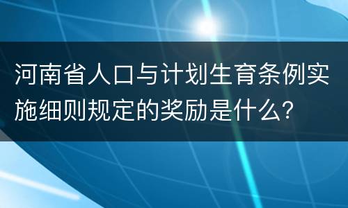 河南省人口与计划生育条例实施细则规定的奖励是什么？