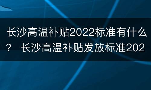 长沙高温补贴2022标准有什么？ 长沙高温补贴发放标准2020