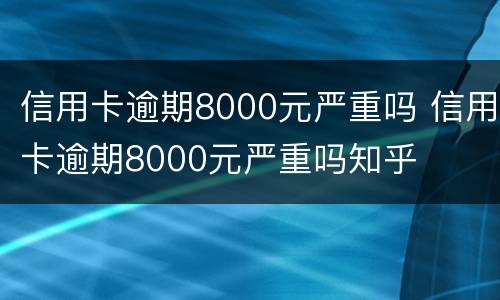 信用卡逾期8000元严重吗 信用卡逾期8000元严重吗知乎