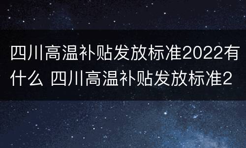 四川高温补贴发放标准2022有什么 四川高温补贴发放标准2022有什么规定