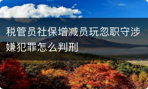 税管员社保增减员玩忽职守涉嫌犯罪怎么判刑