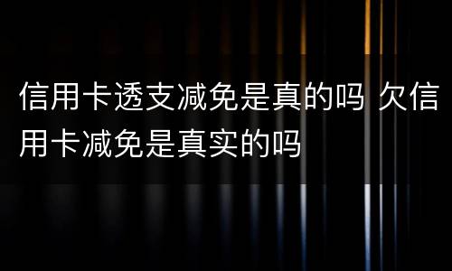信用卡透支减免是真的吗 欠信用卡减免是真实的吗