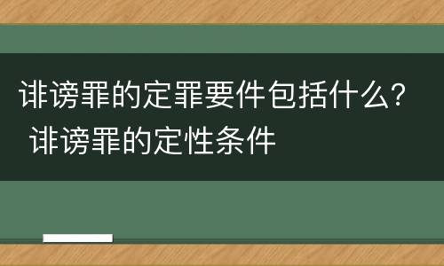 诽谤罪的定罪要件包括什么？ 诽谤罪的定性条件