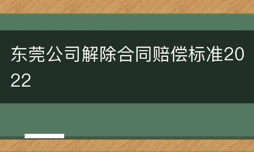 东莞公司解除合同赔偿标准2022