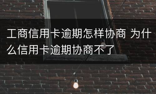 工商信用卡逾期怎样协商 为什么信用卡逾期协商不了