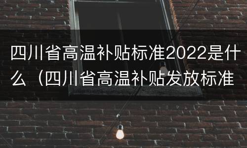 四川省高温补贴标准2022是什么（四川省高温补贴发放标准2020）