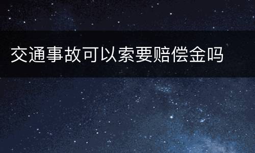 交通事故可以索要赔偿金吗