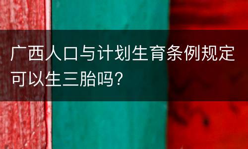 广西人口与计划生育条例规定可以生三胎吗?