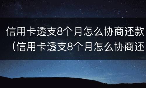 信用卡透支8个月怎么协商还款（信用卡透支8个月怎么协商还款划算）