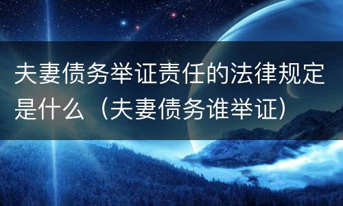 夫妻债务举证责任的法律规定是什么（夫妻债务谁举证）