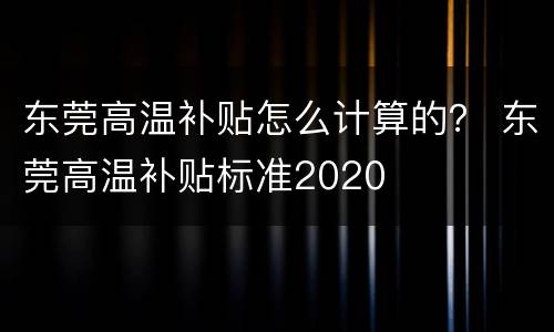东莞高温补贴怎么计算的？ 东莞高温补贴标准2020