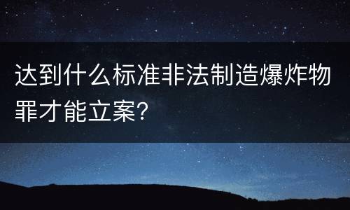 达到什么标准非法制造爆炸物罪才能立案？
