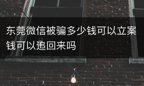东莞微信被骗多少钱可以立案钱可以追回来吗