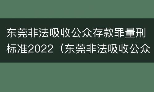 东莞非法吸收公众存款罪量刑标准2022（东莞非法吸收公众存款罪量刑标准2022最新）