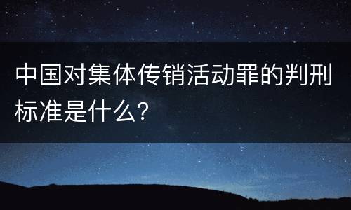 中国对集体传销活动罪的判刑标准是什么？