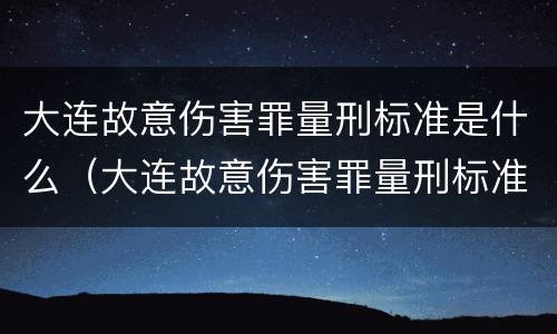 大连故意伤害罪量刑标准是什么（大连故意伤害罪量刑标准是什么时候定的）
