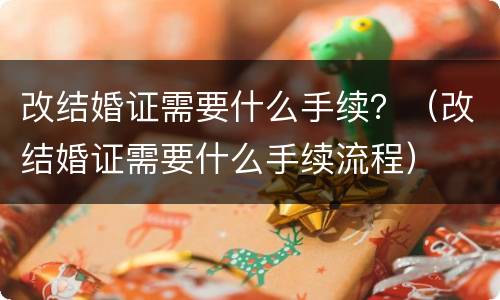 改结婚证需要什么手续？（改结婚证需要什么手续流程）