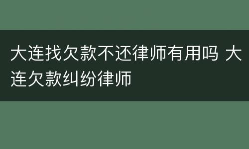大连找欠款不还律师有用吗 大连欠款纠纷律师
