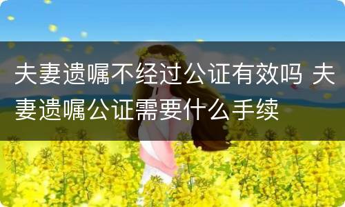 夫妻遗嘱不经过公证有效吗 夫妻遗嘱公证需要什么手续