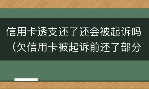 信用卡透支还了还会被起诉吗（欠信用卡被起诉前还了部分还会被起诉吗）