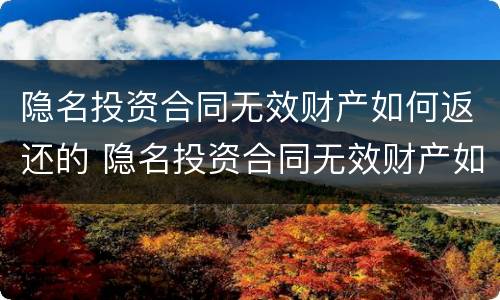 隐名投资合同无效财产如何返还的 隐名投资合同无效财产如何返还的呢