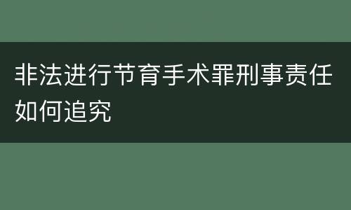 非法进行节育手术罪刑事责任如何追究