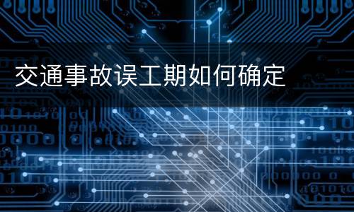 交通事故误工期如何确定