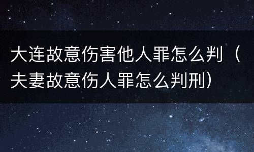 大连故意伤害他人罪怎么判（夫妻故意伤人罪怎么判刑）